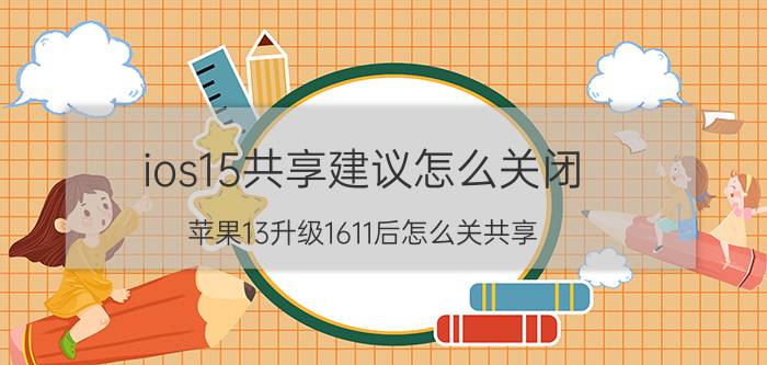 ios15共享建议怎么关闭 苹果13升级1611后怎么关共享？